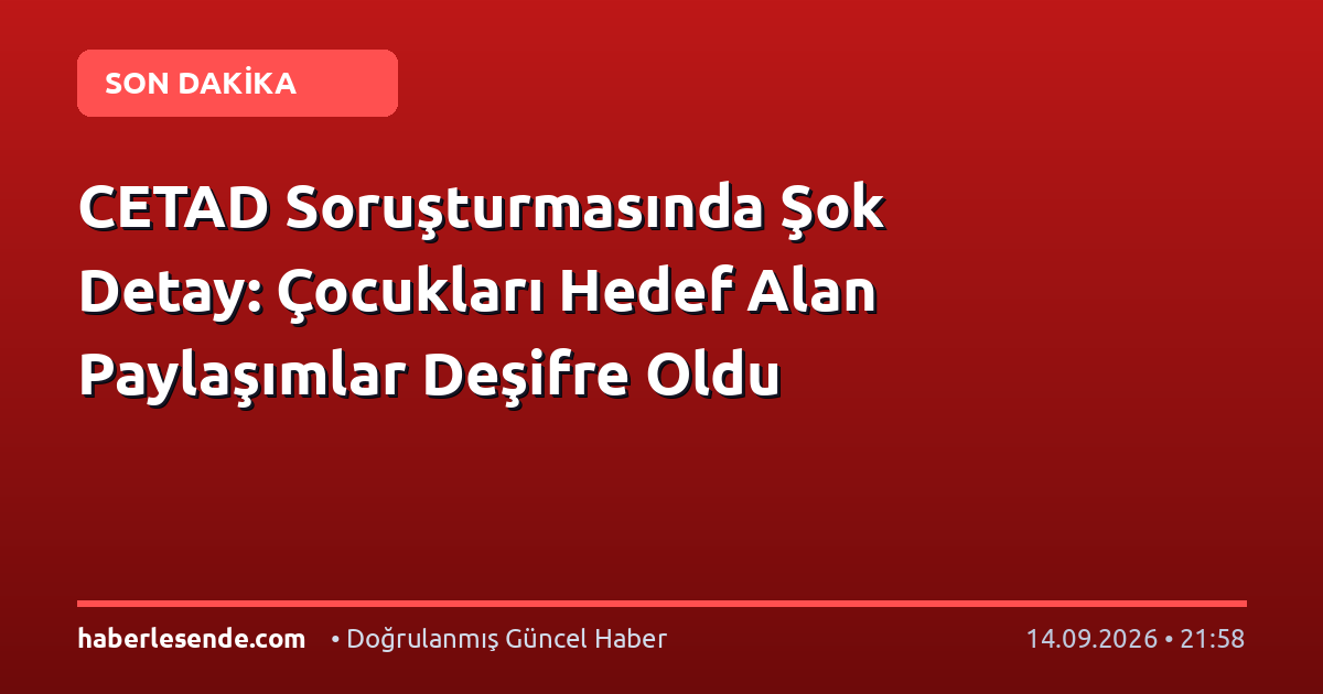 CETAD Soruşturmasında Şok Detay: Çocukları Hedef Alan Paylaşımlar Deşifre Oldu