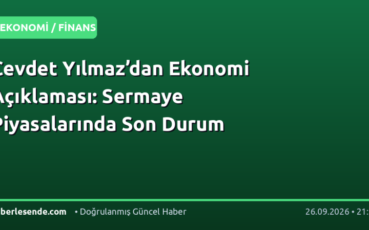 Cevdet Yılmaz’dan Ekonomi Açıklaması: Sermaye Piyasalarında Son Durum