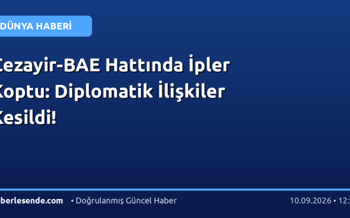 Cezayir-BAE Hattında İpler Koptu: Diplomatik İlişkiler Kesildi!
