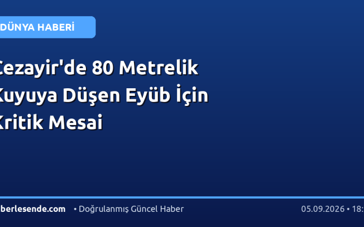 Cezayir'de 80 Metrelik Kuyuya Düşen Eyüb İçin Kritik Mesai