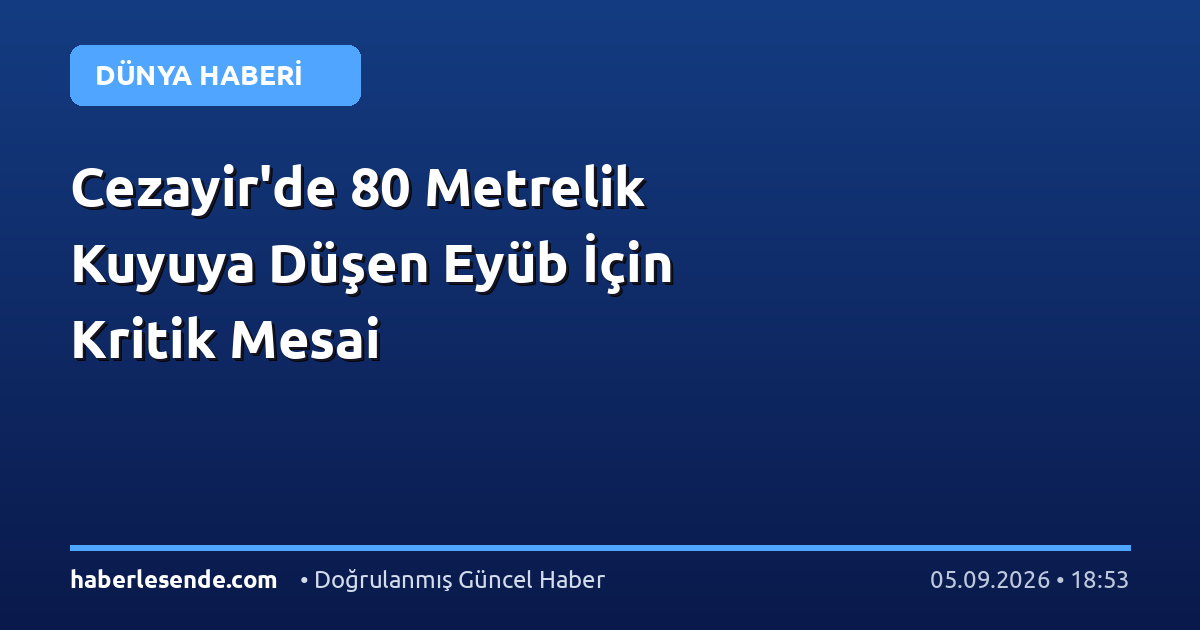 Cezayir'de 80 Metrelik Kuyuya Düşen Eyüb İçin Kritik Mesai