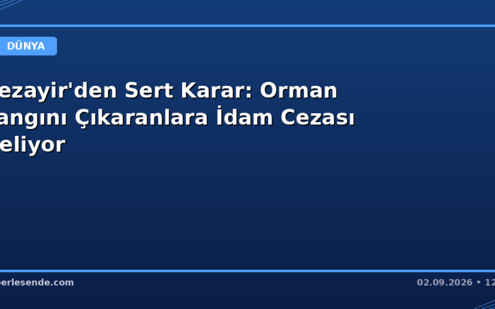 Cezayir'den Sert Karar: Orman Yangını Çıkaranlara İdam Cezası Geliyor