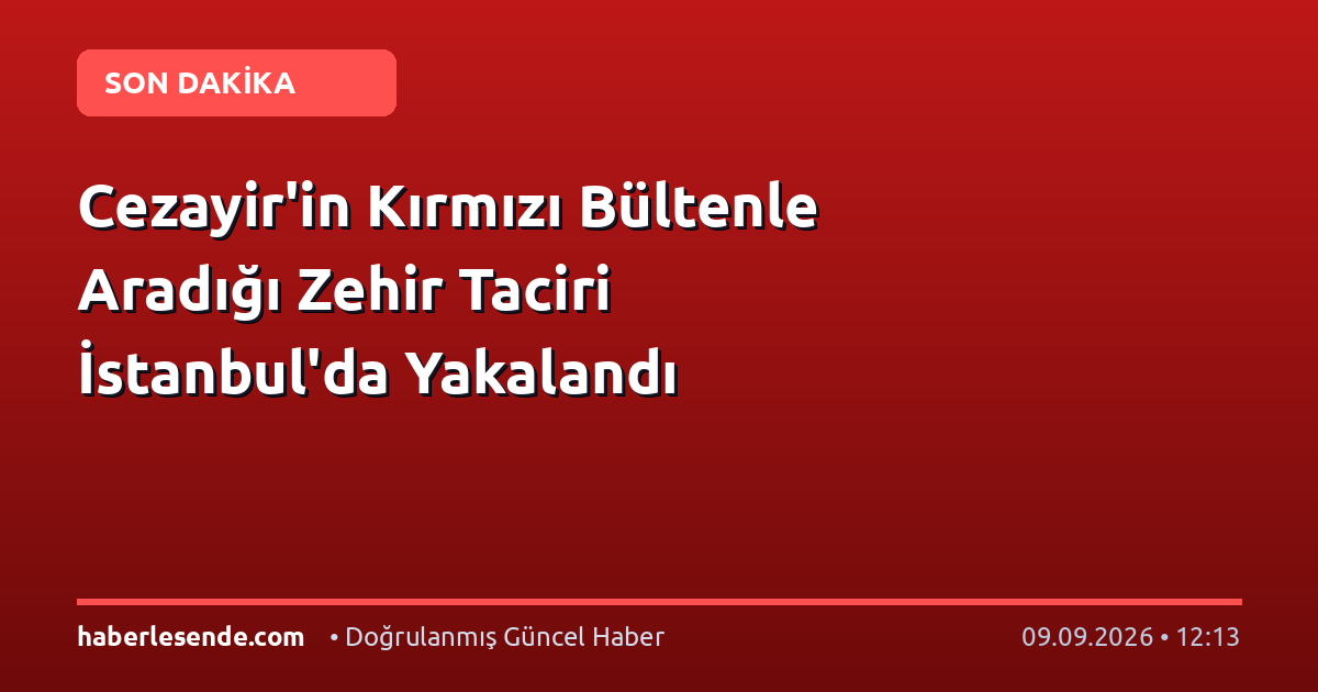 Cezayir'in Kırmızı Bültenle Aradığı Zehir Taciri İstanbul'da Yakalandı
