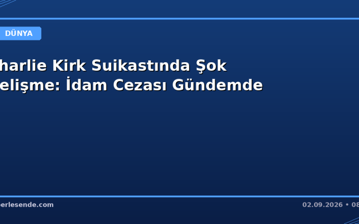 Charlie Kirk Suikastında Şok Gelişme: İdam Cezası Gündemde
