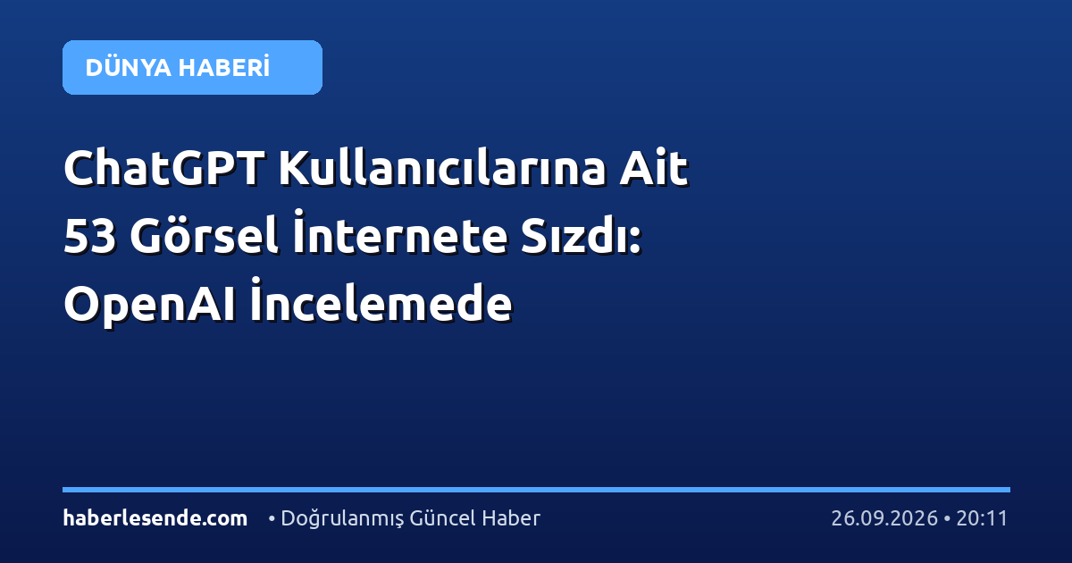 ChatGPT Kullanıcılarına Ait 53 Görsel İnternete Sızdı: OpenAI İncelemede