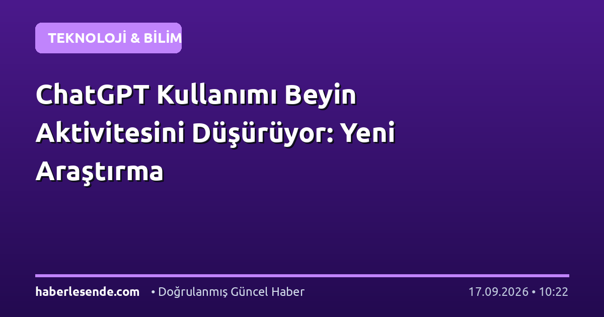 ChatGPT Kullanımı Beyin Aktivitesini Düşürüyor: Yeni Araştırma