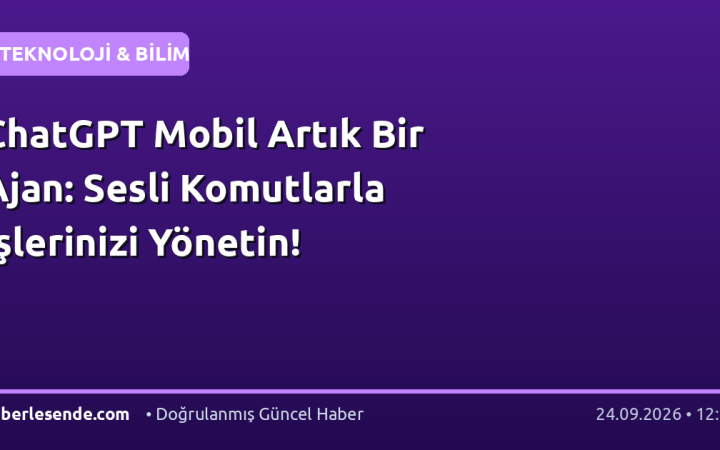 ChatGPT Mobil Artık Bir Ajan: Sesli Komutlarla İşlerinizi Yönetin!