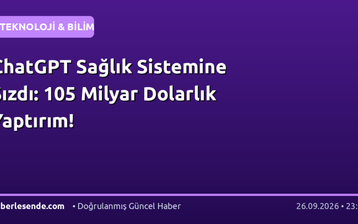 ChatGPT Sağlık Sistemine Sızdı: 105 Milyar Dolarlık Yaptırım!