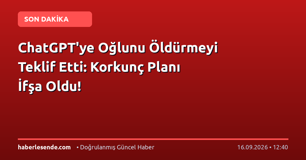 ChatGPT'ye Oğlunu Öldürmeyi Teklif Etti: Korkunç Planı İfşa Oldu!