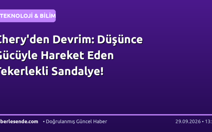 Chery'den Devrim: Düşünce Gücüyle Hareket Eden Tekerlekli Sandalye!