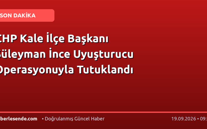 CHP Kale İlçe Başkanı Süleyman İnce Uyuşturucu Operasyonuyla Tutuklandı