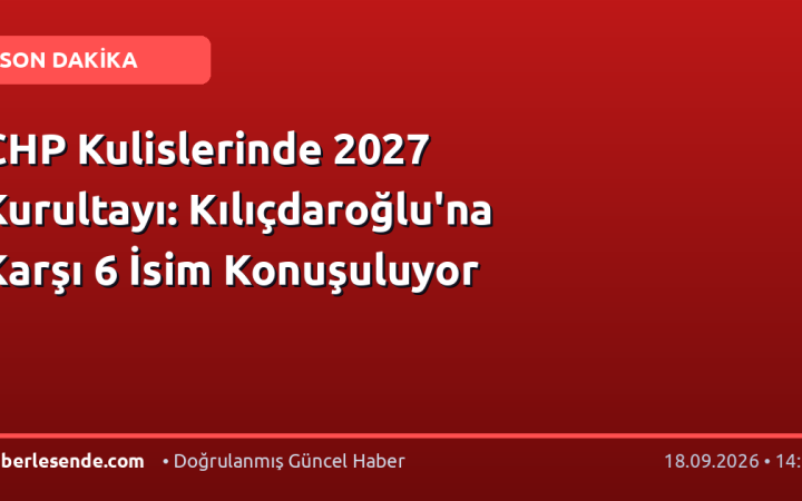 CHP Kulislerinde 2027 Kurultayı: Kılıçdaroğlu'na Karşı 6 İsim Konuşuluyor