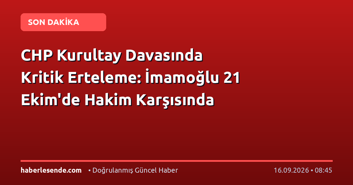 CHP Kurultay Davasında Kritik Erteleme: İmamoğlu 21 Ekim'de Hakim Karşısında