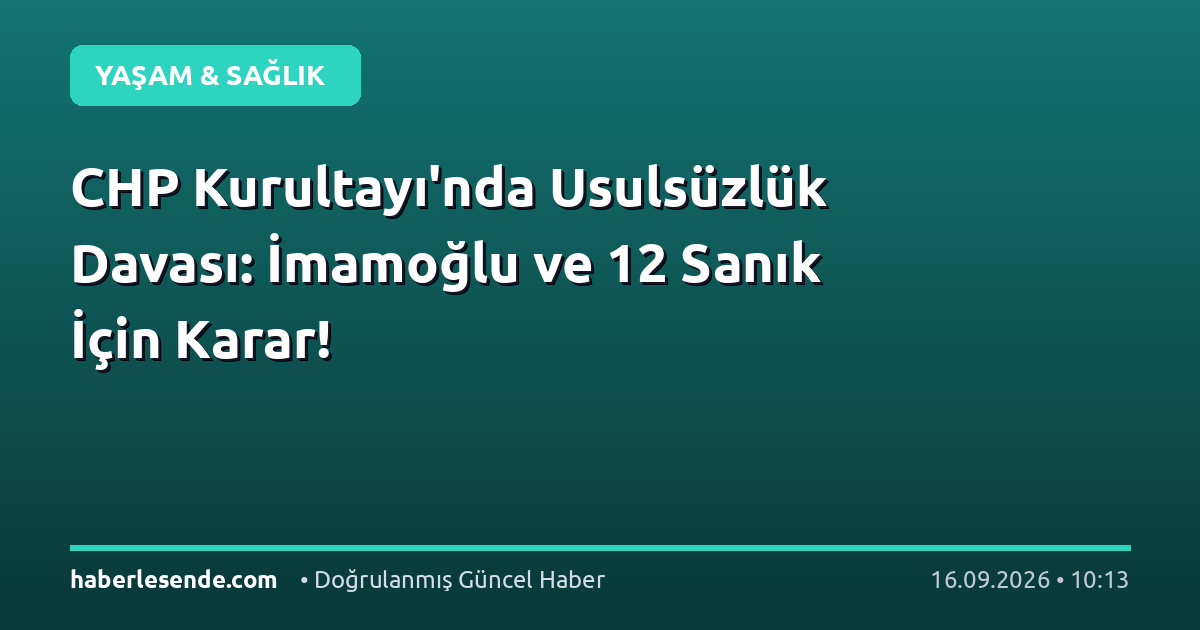 CHP Kurultayı'nda Usulsüzlük Davası: İmamoğlu ve 12 Sanık İçin Karar!