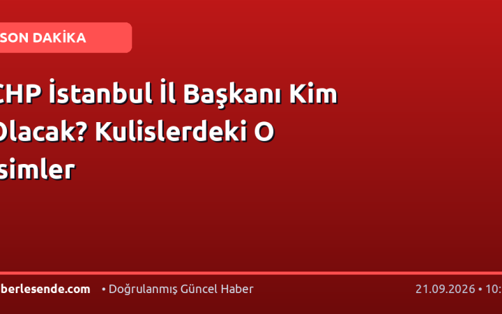 CHP İstanbul İl Başkanı Kim Olacak? Kulislerdeki O İsimler