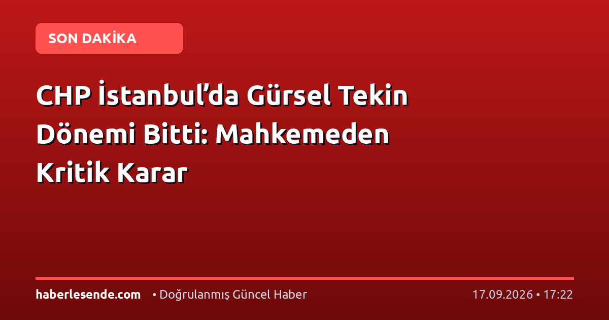 CHP İstanbul’da Gürsel Tekin Dönemi Bitti: Mahkemeden Kritik Karar