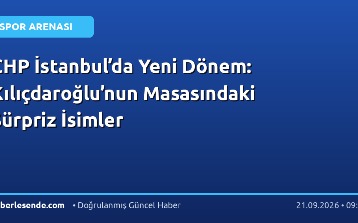 CHP İstanbul’da Yeni Dönem: Kılıçdaroğlu’nun Masasındaki Sürpriz İsimler