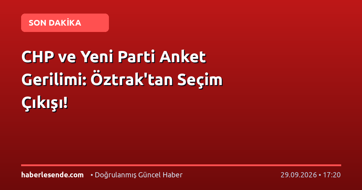 CHP ve Yeni Parti Anket Gerilimi: Öztrak'tan Seçim Çıkışı!