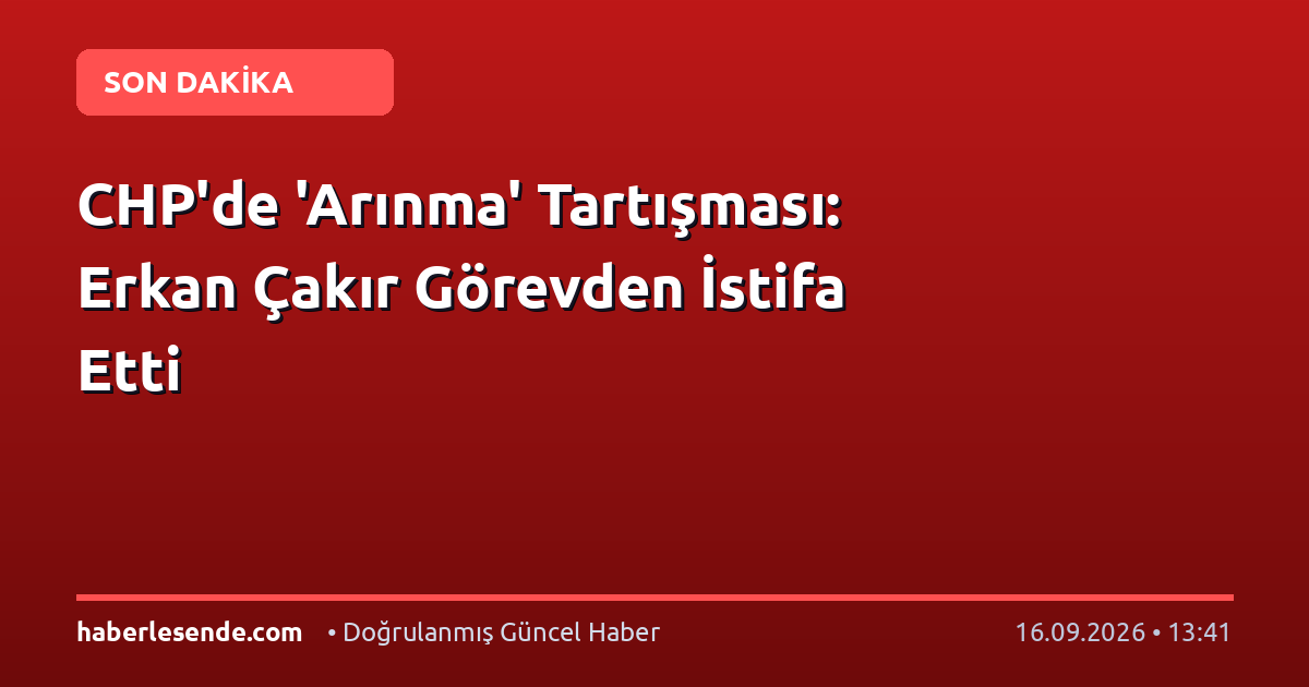 CHP'de 'Arınma' Tartışması: Erkan Çakır Görevden İstifa Etti