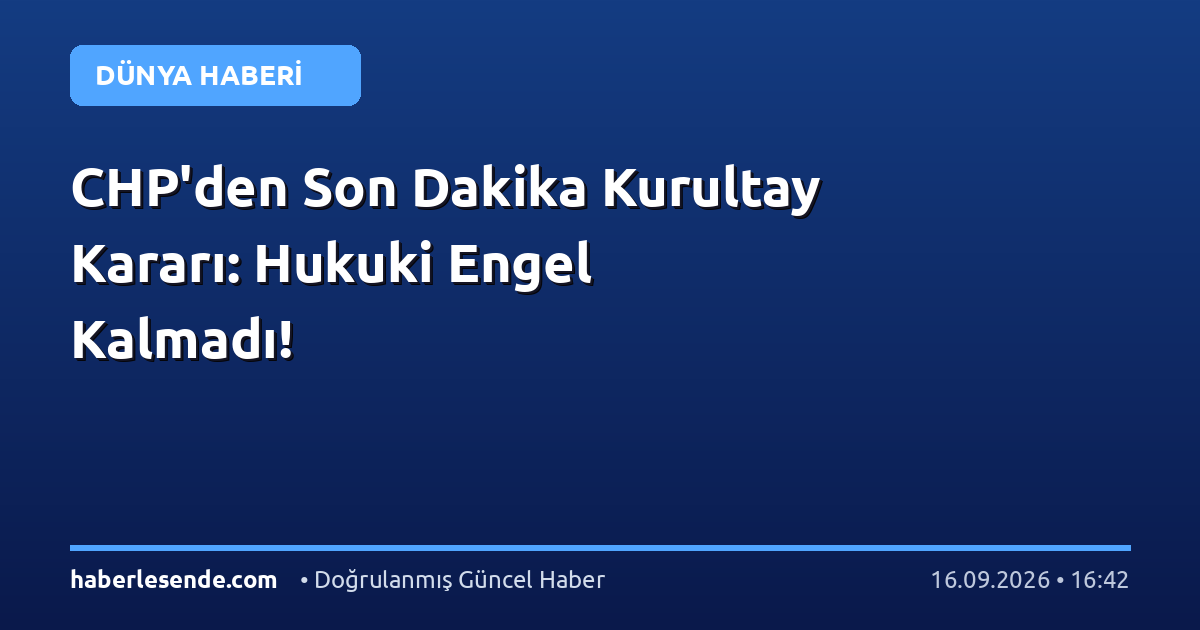 CHP'den Son Dakika Kurultay Kararı: Hukuki Engel Kalmadı!