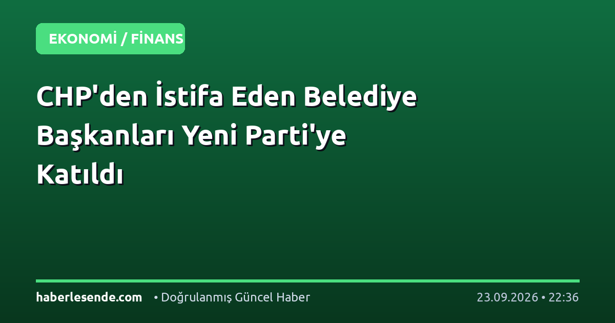 CHP'den İstifa Eden Belediye Başkanları Yeni Parti'ye Katıldı