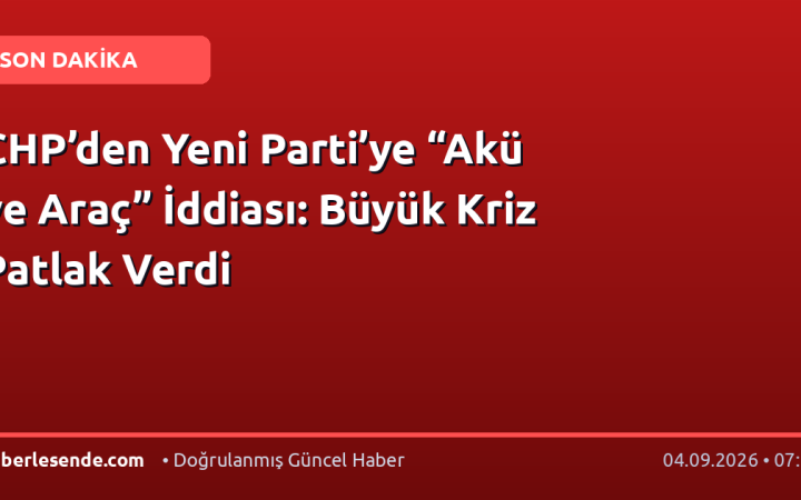 CHP’den Yeni Parti’ye “Akü ve Araç” İddiası: Büyük Kriz Patlak Verdi
