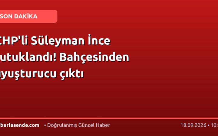 CHP'li Süleyman İnce tutuklandı! Bahçesinden uyuşturucu çıktı