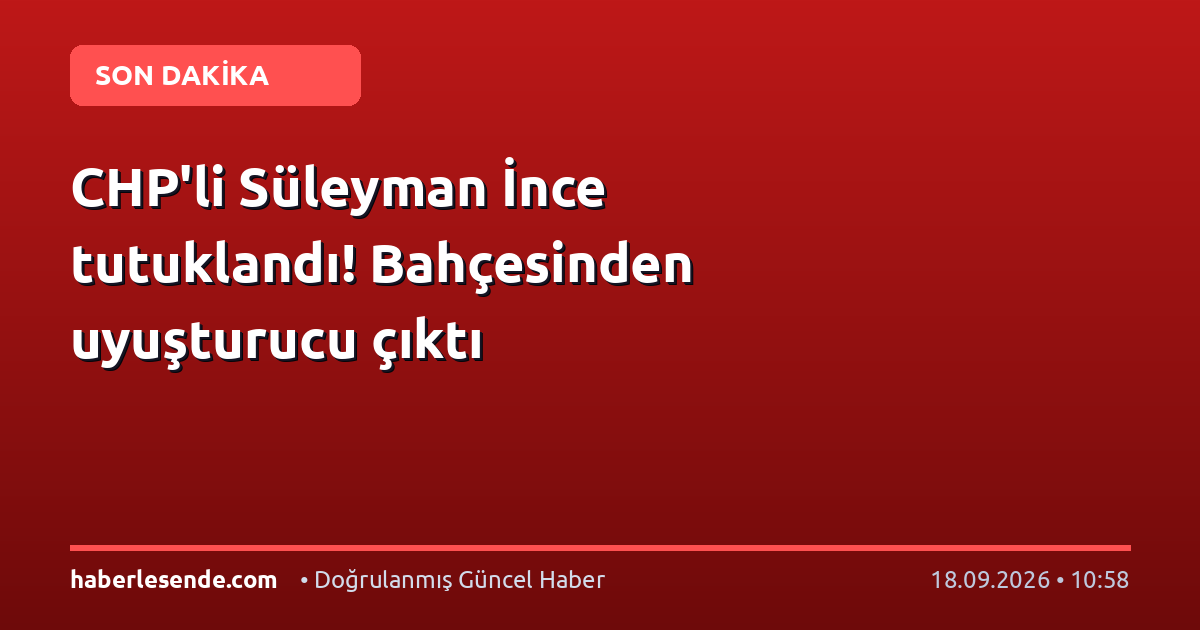 CHP'li Süleyman İnce tutuklandı! Bahçesinden uyuşturucu çıktı