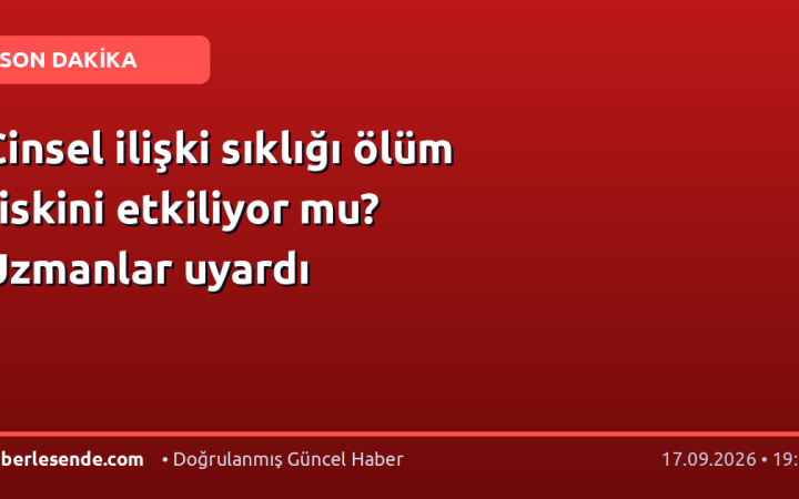 Cinsel ilişki sıklığı ölüm riskini etkiliyor mu? Uzmanlar uyardı