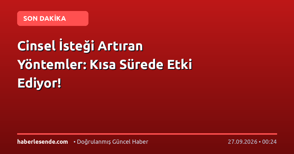Cinsel İsteği Artıran Yöntemler: Kısa Sürede Etki Ediyor!