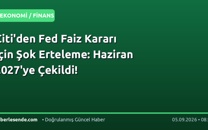 Citi'den Fed Faiz Kararı İçin Şok Erteleme: Haziran 2027'ye Çekildi!