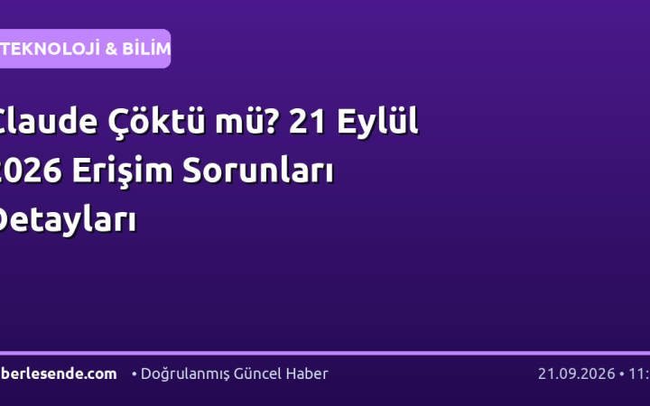 Claude Çöktü mü? 21 Eylül 2026 Erişim Sorunları Detayları