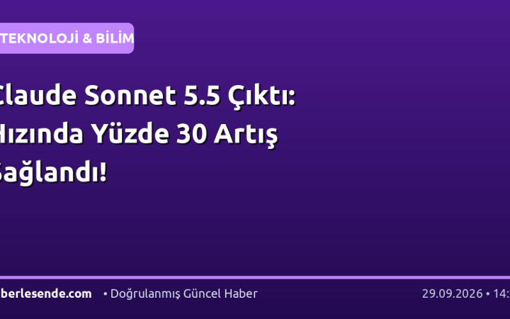 Claude Sonnet 5.5 Çıktı: Hızında Yüzde 30 Artış Sağlandı!