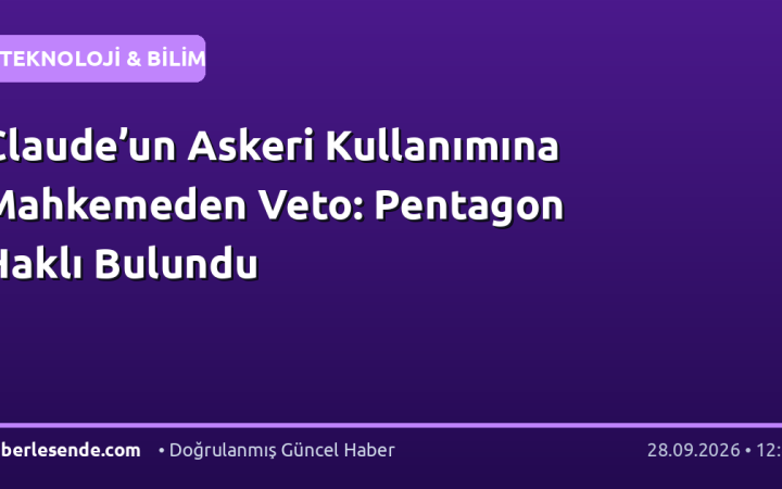 Claude’un Askeri Kullanımına Mahkemeden Veto: Pentagon Haklı Bulundu