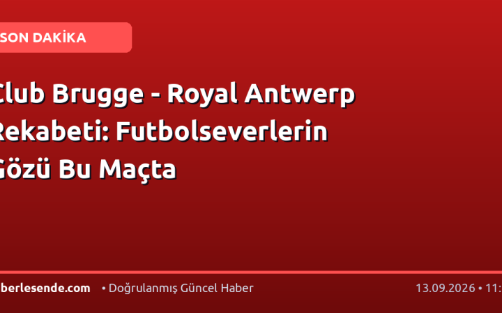 Club Brugge - Royal Antwerp Rekabeti: Futbolseverlerin Gözü Bu Maçta