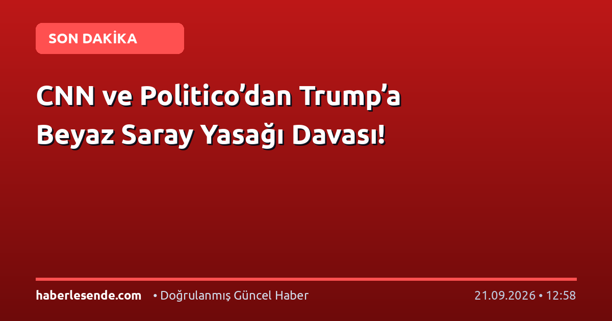 CNN ve Politico’dan Trump’a Beyaz Saray Yasağı Davası!