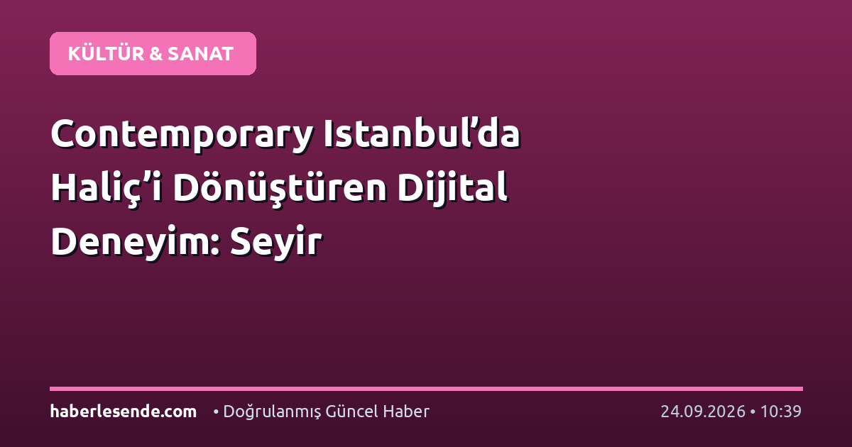 Contemporary Istanbul’da Haliç’i Dönüştüren Dijital Deneyim: Seyir