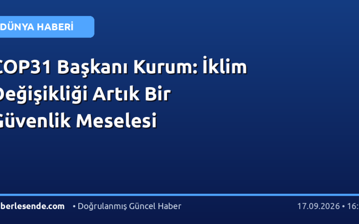 COP31 Başkanı Kurum: İklim Değişikliği Artık Bir Güvenlik Meselesi
