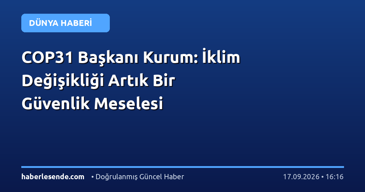 COP31 Başkanı Kurum: İklim Değişikliği Artık Bir Güvenlik Meselesi