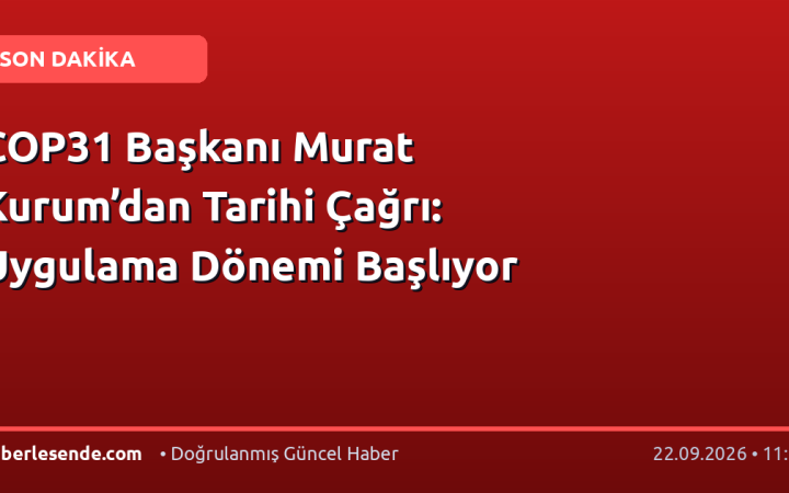 COP31 Başkanı Murat Kurum’dan Tarihi Çağrı: Uygulama Dönemi Başlıyor