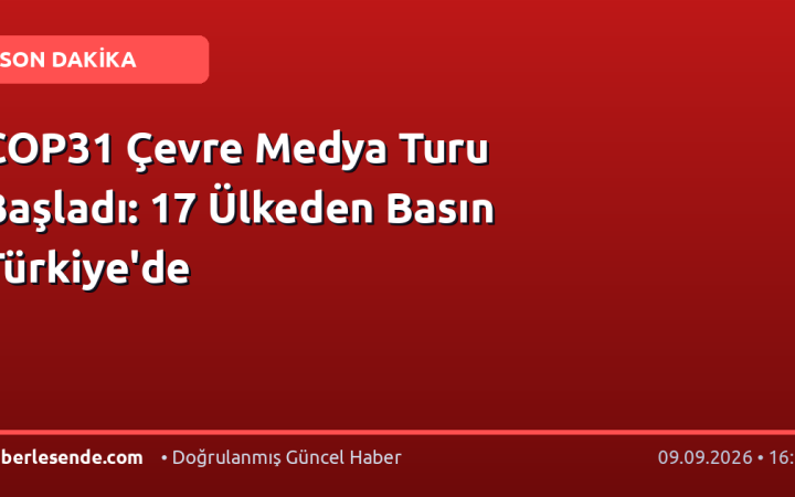 COP31 Çevre Medya Turu Başladı: 17 Ülkeden Basın Türkiye'de