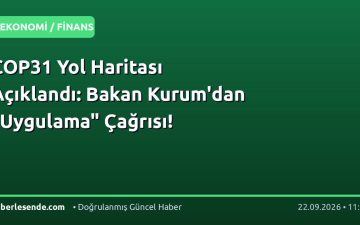 COP31 Yol Haritası Açıklandı: Bakan Kurum'dan "Uygulama" Çağrısı!