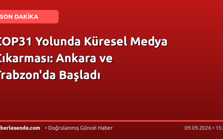 COP31 Yolunda Küresel Medya Çıkarması: Ankara ve Trabzon'da Başladı
