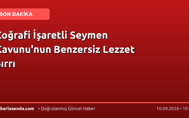 Coğrafi İşaretli Seymen Kavunu'nun Benzersiz Lezzet Sırrı