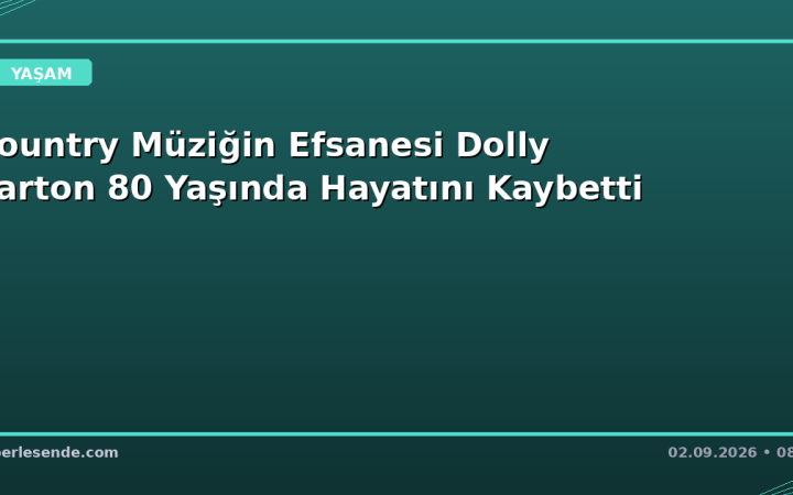 Country Müziğin Efsanesi Dolly Parton 80 Yaşında Hayatını Kaybetti
