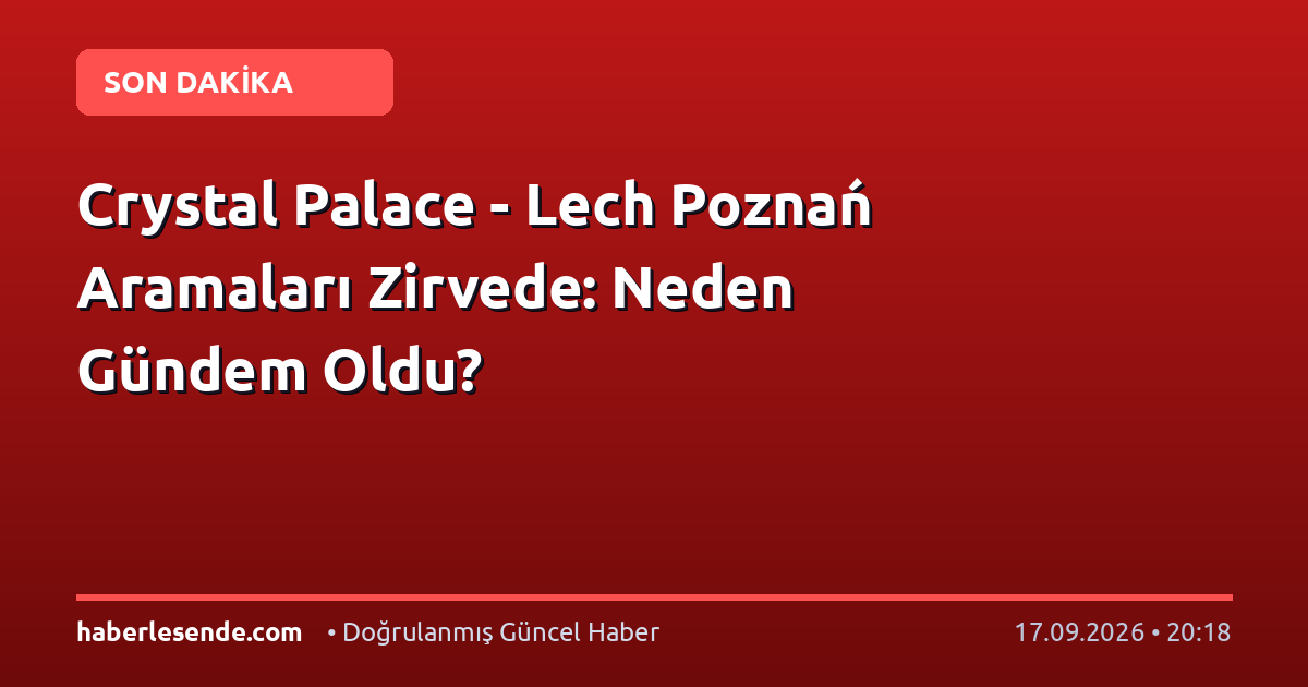 Crystal Palace - Lech Poznań Aramaları Zirvede: Neden Gündem Oldu?