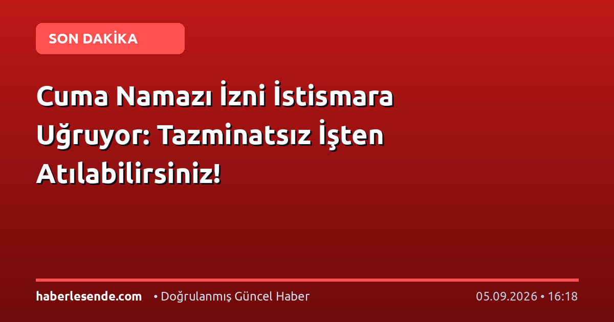 Cuma Namazı İzni İstismara Uğruyor: Tazminatsız İşten Atılabilirsiniz!