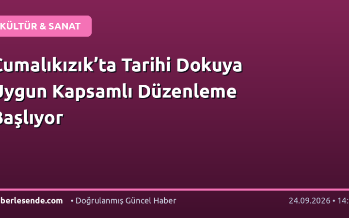 Cumalıkızık’ta Tarihi Dokuya Uygun Kapsamlı Düzenleme Başlıyor