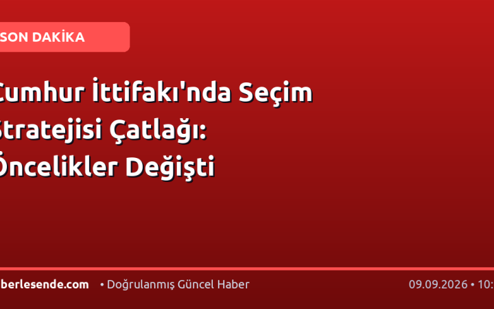 Cumhur İttifakı'nda Seçim Stratejisi Çatlağı: Öncelikler Değişti
