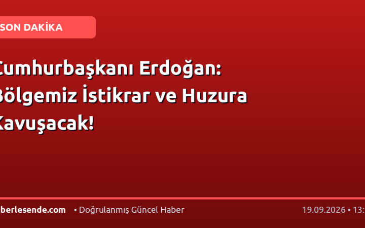Cumhurbaşkanı Erdoğan: Bölgemiz İstikrar ve Huzura Kavuşacak!